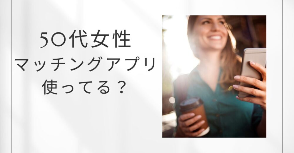 50代女性　マッチングアプリ　婚活